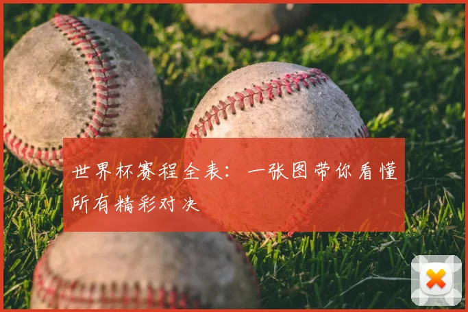 世界杯赛程全表:一张图带你看懂所有精彩对决
