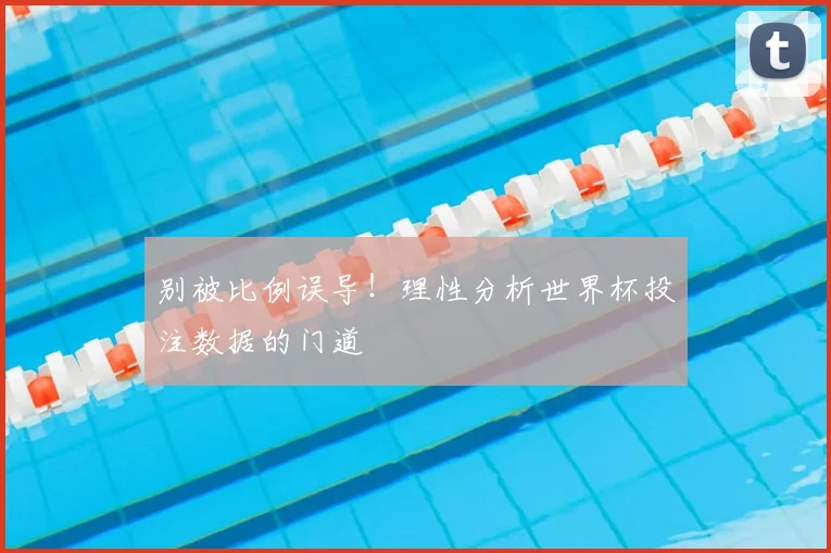 别被比例误导！理性分析世界杯投注数据的门道