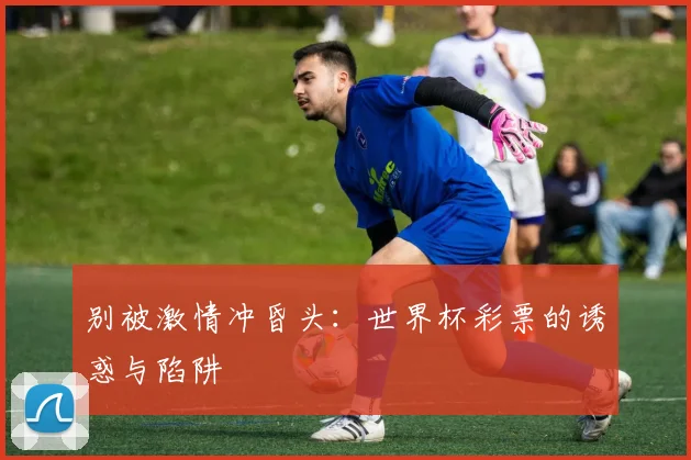 别被激情冲昏头：世界杯彩票的诱惑与陷阱