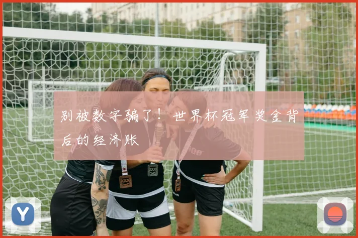 别被数字骗了！世界杯冠军奖金背后的经济账