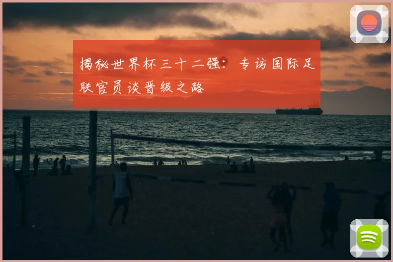 揭秘世界杯三十二强：专访国际足联官员谈晋级之路