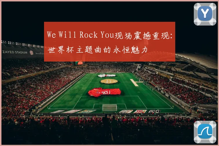 We Will Rock You现场震撼重现：世界杯主题曲的永恒魅力