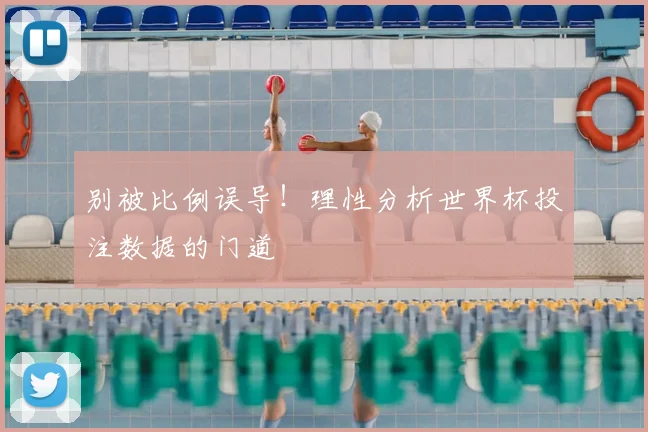 别被比例误导！理性分析世界杯投注数据的门道