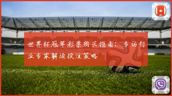 世界杯冠军彩票购买指南：专访行业专家解读投注策略