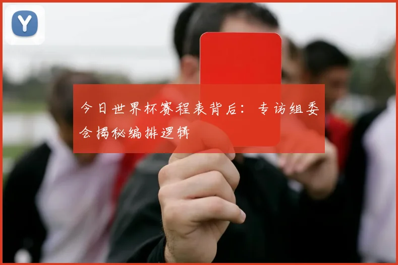 今日世界杯赛程表背后：专访组委会揭秘编排逻辑
