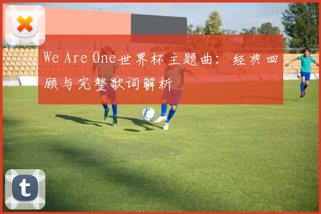 We Are One世界杯主题曲：经典回顾与完整歌词解析