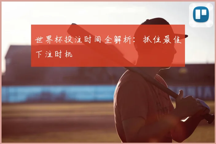 世界杯投注时间全解析:抓住最佳下注时机