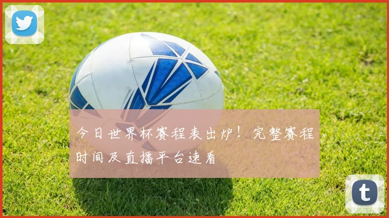 今日世界杯赛程表出炉!完整赛程时间及直播平台速看