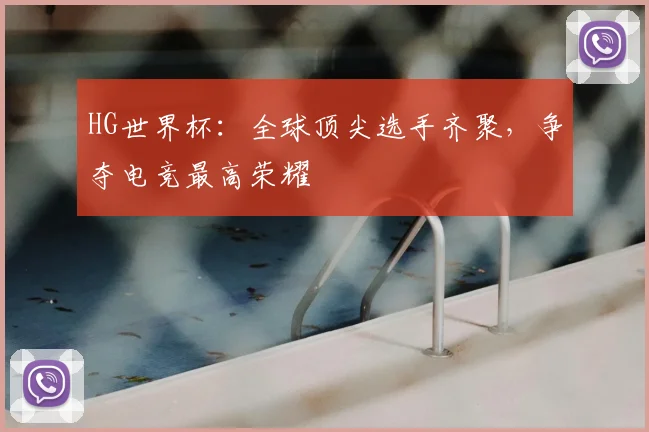 HG世界杯：全球顶尖选手齐聚，争夺电竞最高荣耀