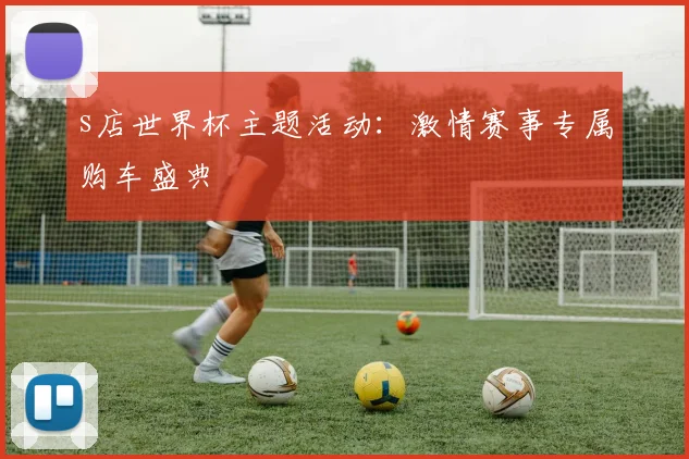 s店世界杯主题活动：激情赛事专属购车盛典