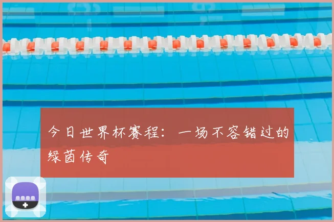 今日世界杯赛程：一场不容错过的绿茵传奇