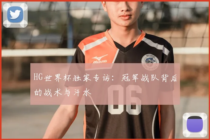 HG世界杯独家专访：冠军战队背后的战术与汗水