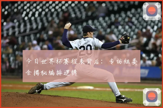 今日世界杯赛程表背后：专访组委会揭秘编排逻辑