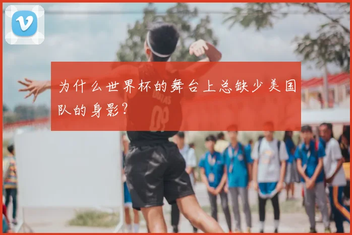 为什么世界杯的舞台上总缺少美国队的身影？