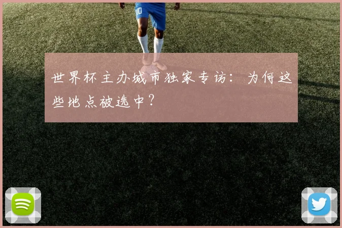 世界杯主办城市独家专访：为何这些地点被选中？