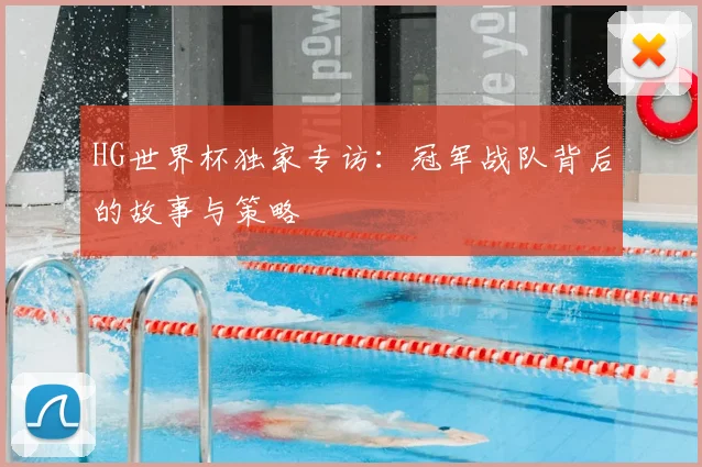HG世界杯独家专访:冠军战队背后的故事与策略
