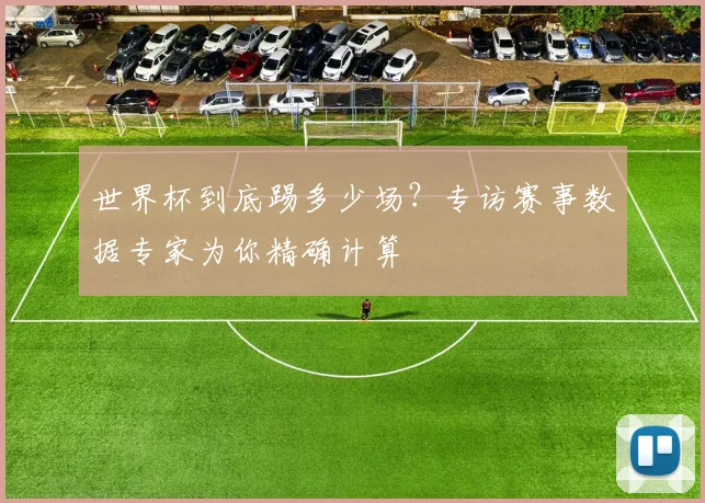 世界杯到底踢多少场？专访赛事数据专家为你精确计算