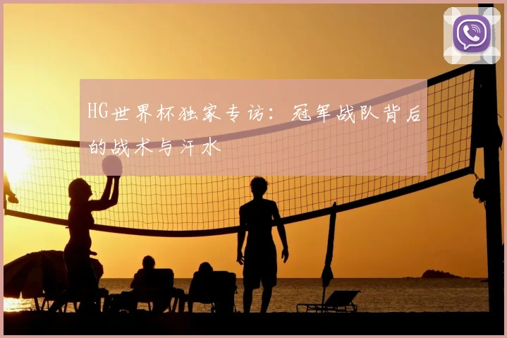 HG世界杯独家专访:冠军战队背后的战术与汗水