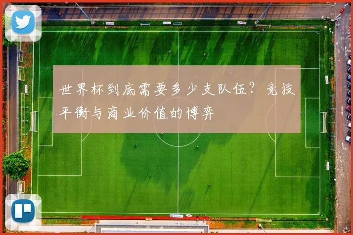 世界杯到底需要多少支队伍？竞技平衡与商业价值的博弈