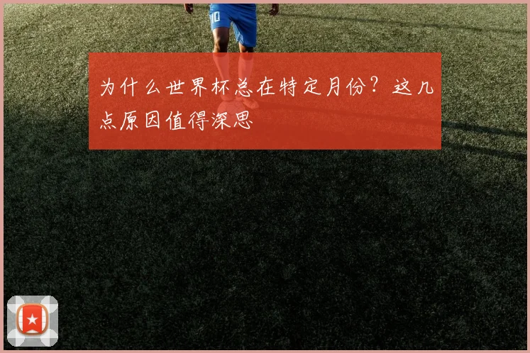 为什么世界杯总在特定月份？这几点原因值得深思
