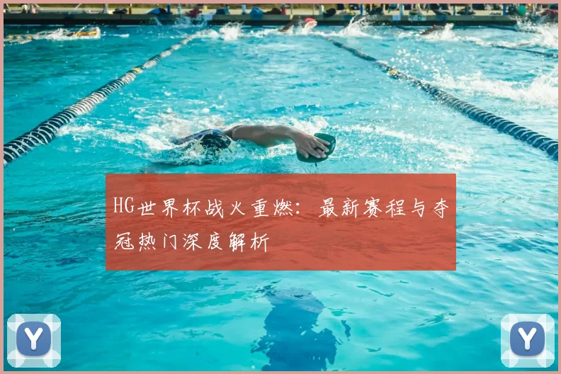 HG世界杯战火重燃:最新赛程与夺冠热门深度解析