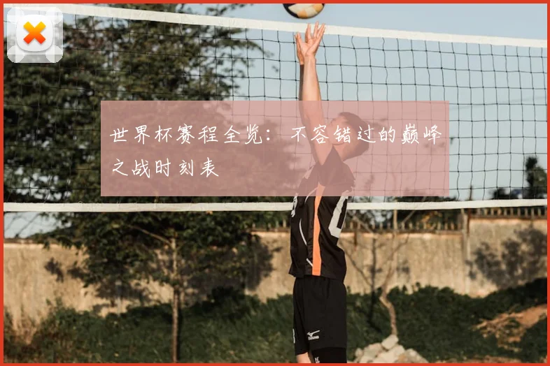 世界杯赛程全览：不容错过的巅峰之战时刻表