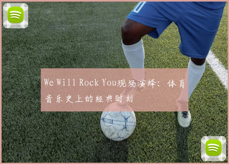We Will Rock You现场演绎:体育音乐史上的经典时刻