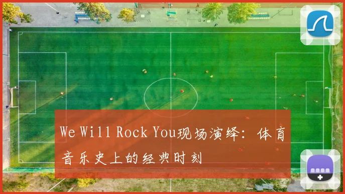We Will Rock You现场演绎:体育音乐史上的经典时刻