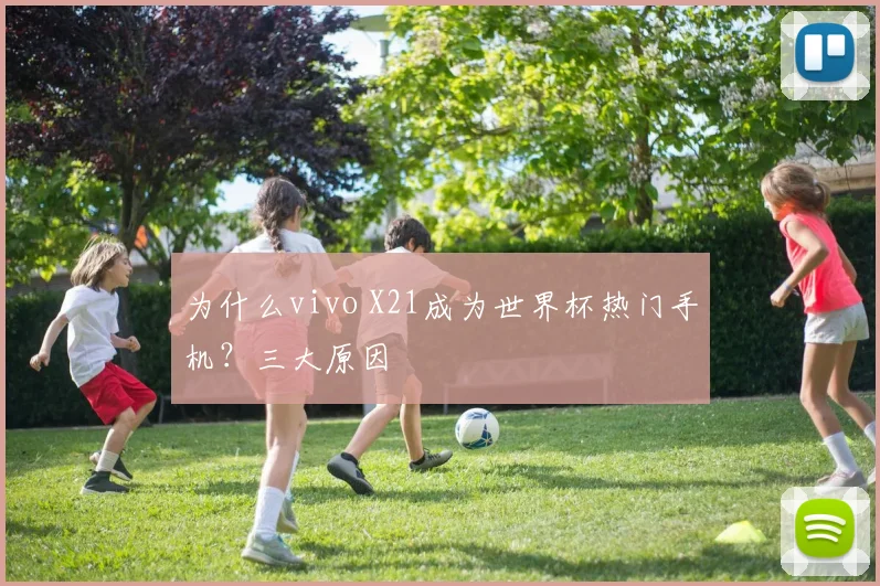 为什么vivo X21成为世界杯热门手机？三大原因