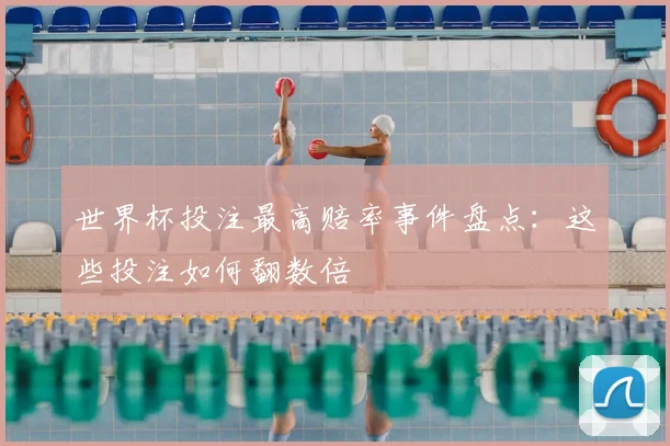 世界杯投注最高赔率事件盘点：这些投注如何翻数倍