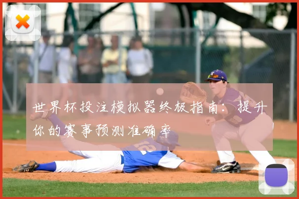 世界杯投注模拟器终极指南：提升你的赛事预测准确率