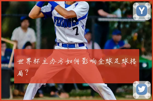 世界杯主办方如何影响全球足球格局？