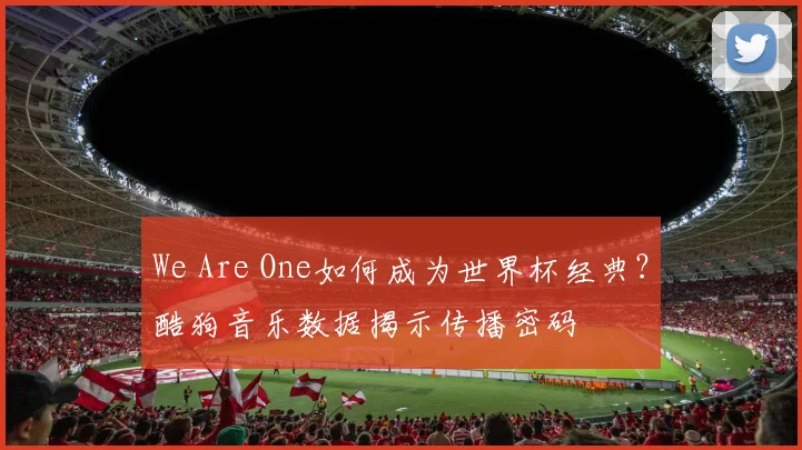 We Are One如何成为世界杯经典？酷狗音乐数据揭示传播密码
