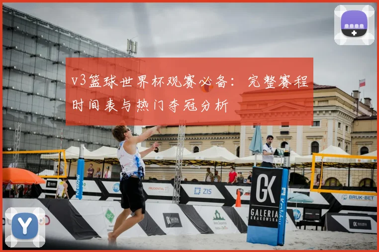 v3篮球世界杯观赛必备：完整赛程时间表与热门夺冠分析