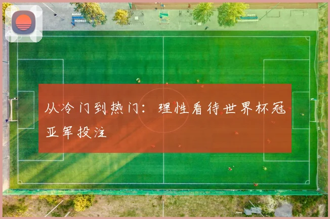 从冷门到热门：理性看待世界杯冠亚军投注